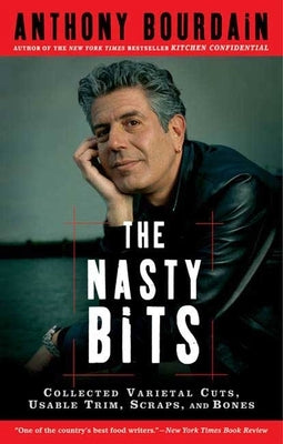 The Nasty Bits: Collected Varietal Cuts, Usable Trim, Scraps, and Bones by Bourdain, Anthony