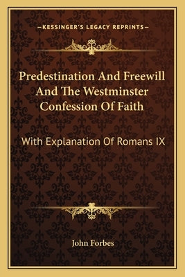 Predestination And Freewill And The Westminster Confession Of Faith: With Explanation Of Romans IX by Forbes, John