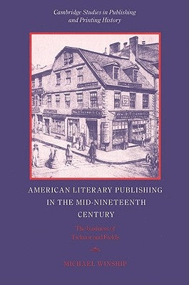 American Literary Publishing in the Mid-Nineteenth Century: The Business of Ticknor and Fields by Winship, Michael