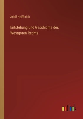 Entstehung und Geschichte des Westgoten-Rechts by Helfferich, Adolf