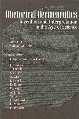 Rhetorical Hermeneutics: Invention and Interpretation in the Age of Science by Gross, Alan G.