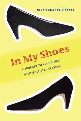 In My Shoes: A Journey to Living Well with Multiple Sclerosis by Sypawka, Mary Monaghan