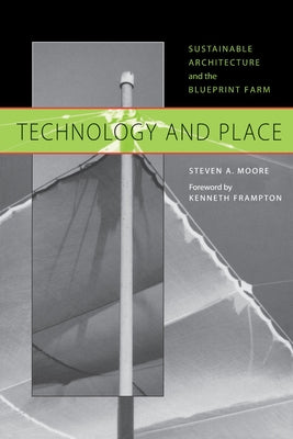 Technology and Place: Sustainable Architecture and the Blueprint Farm by Moore, Steven a.