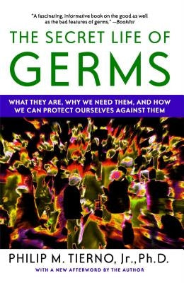 The Secret Life of Germs: What They Are, Why We Need Them, and How We Can Protect Ourselves Against Them by Tierno, Philip M.