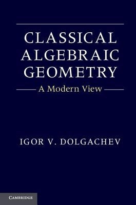 Classical Algebraic Geometry: A Modern View by Dolgachev, Igor V.