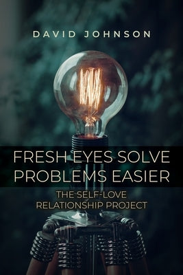 Fresh Eyes Solve Problems Easier: The Self-Love Relationship Project by Johnson, David