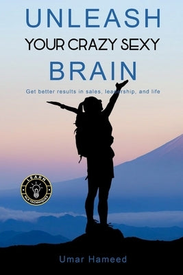 Unleash Your Crazy Sexy Brain!: Get Better Results In Sales, Leadership And Life by Hameed, Umar