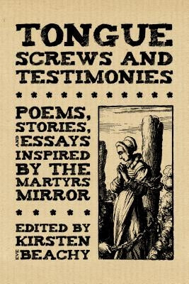 Tongue Screws and Testimonies: Poems, Stories, and Essays Inspired by the Martyrs Mirror by Beachy, Kirsten Eve