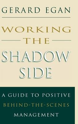 Working the Shadow Side: A Guide to Positive Behind-The-Scenes Management by Egan, Gerard