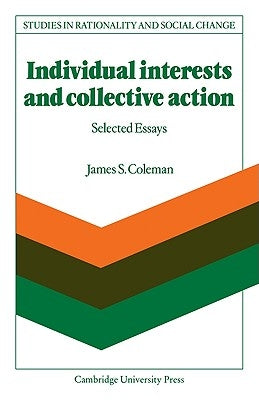 Individual Interests and Collective Action: Studies in Rationality and Social Change by Coleman, James S.