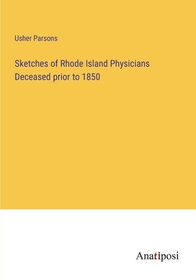Sketches of Rhode Island Physicians Deceased prior to 1850 by Parsons, Usher