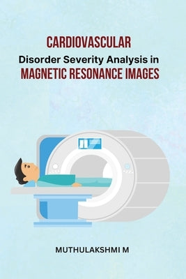 Cardiovascular Disorder Severity Analysis in Magnetic Resonance Images by M, Muthulakshmi