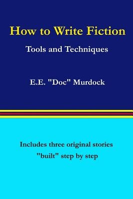 How to Write Fiction: Tools and Techniques by Murdock, E. E. "doc"