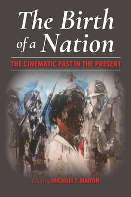 The Birth of a Nation: The Cinematic Past in the Present by Martin, Michael T.