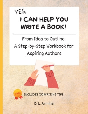 Yes, I Can Help You Write A Book!: From Idea to Outline: A Step-by-Step Workbook for Aspiring Authors by Armillei, D. L.