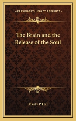 The Brain and the Release of the Soul by Hall, Manly P.