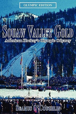 Squaw Valley Gold: American Hockey's Olympic Odyssey by O'Coughlin, Seamus