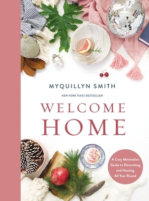 Welcome Home: A Cozy Minimalist Guide to Decorating and Hosting All Year Round by Smith, Myquillyn