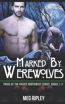Marked By Werewolves: Packs Of The Pacific Northwest Series, Books 1-3 by Ripley, Meg
