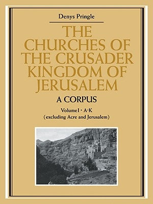 The Churches of the Crusader Kingdom of Jerusalem: A Corpus: Volume 1, A-K (Excluding Acre and Jerusalem) by Pringle, Denys