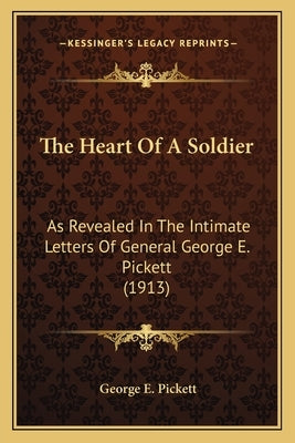 The Heart of a Soldier the Heart of a Soldier: As Revealed in the Intimate Letters of General George E. Picas Revealed in the Intimate Letters of Gene by Pickett, George E.