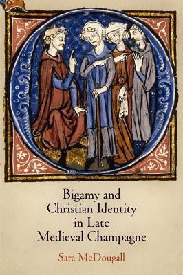 Bigamy and Christian Identity in Late Medieval Champagne by McDougall, Sara