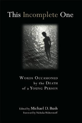 This Incomplete One: Words Occasioned by the Death of a Young Person by Bush, Michael D.