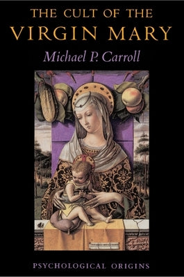 The Cult of the Virgin Mary: Psychological Origins by Carroll, Michael P.