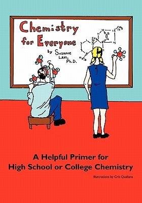 Chemistry for Everyone: A Helpful Primer for High School or College Chemistry by Lahl Ph. D., Suzanne