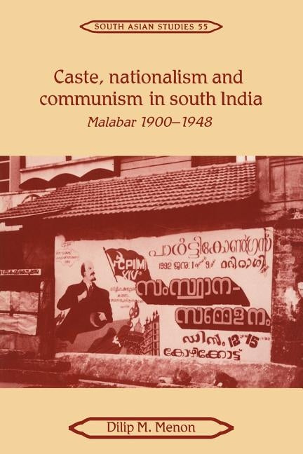 Caste, Nationalism and Communism in South India: Malabar 1900 1948 by Menon, Dilip M.