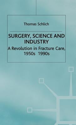Surgery, Science and Industry: A Revolution in Fracture Care, 1950s-1990s by Pickstone, John V.