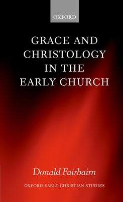 Grace and Christology in the Early Church by Fairbairn, Donald