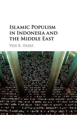 Islamic Populism in Indonesia and the Middle East by Hadiz, Vedi R.