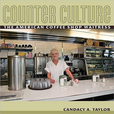 Counter Culture: The American Coffee Shop Waitress by Taylor, Candacy