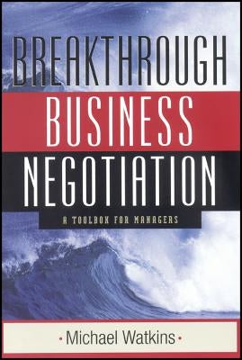 Breakthrough Business Negotiation: A Toolbox for Managers by Watkins