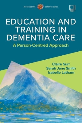 Education and Training in Dementia Care: A Person-Centred Approach by Surr, Claire
