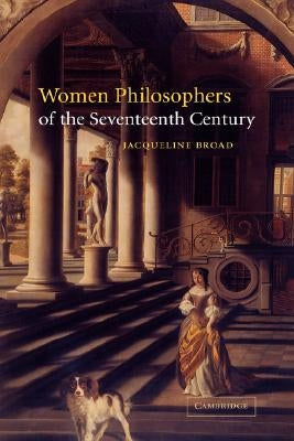 Women Philosophers of the Seventeenth Century by Broad, Jacqueline