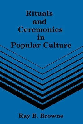 Rituals and Ceremonies in Popular Culture by Browne, Ray B.