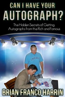 Can I Have Your Autograph?: The Hidden Secrets of Getting Autographs from the Rich and Famous by Harrin, Brian Franco