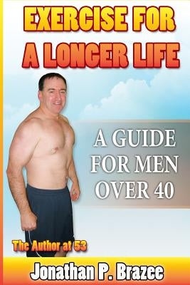 Exercise for a Longer Life: A Guide for Men Over 40 by Brazee, Jonathan P.