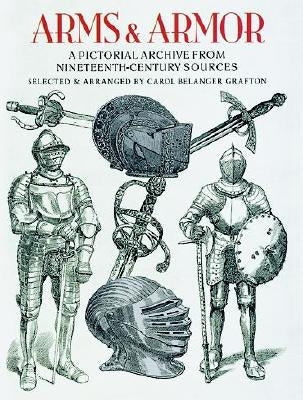 Arms and Armor: A Pictorial Archive from Nineteenth-Century Sources by Grafton, Carol Belanger
