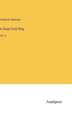 A Snapt Gold Ring: Vol. II by Wedmore, Frederick