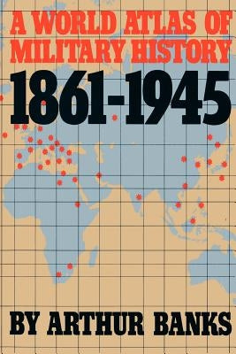 A World Atlas of Military History, 1861-1945 by Banks, Arthur