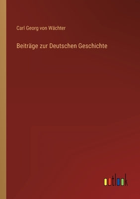 Beiträge zur Deutschen Geschichte by Wächter, Carl Georg Von