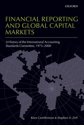 Financial Reporting and Global Capital Markets: A History of the International Accounting Standards Committee 1973-2000 by Camfferman, Kees