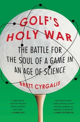 Golf's Holy War: The Battle for the Soul of a Game in an Age of Science by Cyrgalis, Brett
