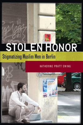 Stolen Honor: Stigmatizing Muslim Men in Berlin by Ewing, Katherine Pratt