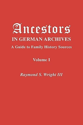Ancestors in German Archives. Volume I by Wright, Raymond S., III