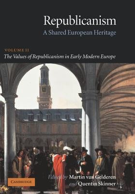Republicanism: Volume 2, the Values of Republicanism in Early Modern Europe: A Shared European Heritage by Gelderen, Martin Van