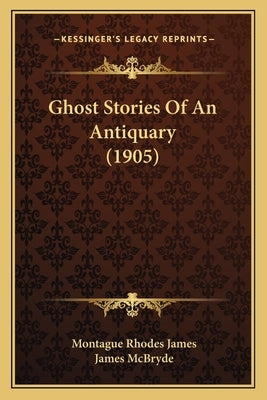 Ghost Stories Of An Antiquary (1905) by James, Montague Rhodes